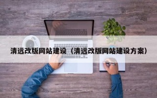 浙江清远改版网站建设（清远改版网站建设方案）