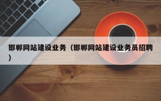 浙江邯郸网站建设业务（邯郸网站建设业务员招聘）