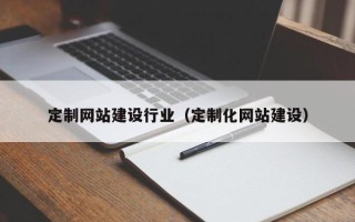 浙江定制网站建设行业（定制化网站建设）