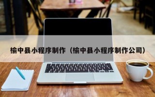 浙江榆中县小程序制作（榆中县小程序制作公司）