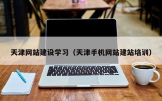 浙江天津网站建设学习（天津手机网站建站培训）