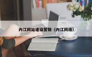 浙江内江网站建设营销（内江网络）