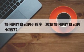 浙江如何制作自己的小程序（微信如何制作自己的小程序）