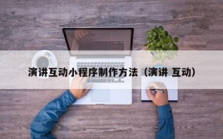 浙江演讲互动小程序制作方法（演讲 互动）