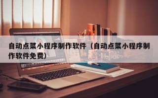 浙江自动点菜小程序制作软件（自动点菜小程序制作软件免费）